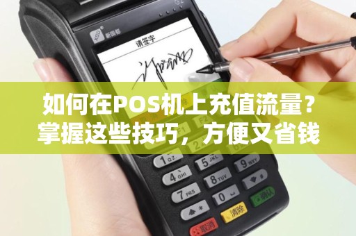 如何在POS机上充值流量？掌握这些技巧，方便又省钱！