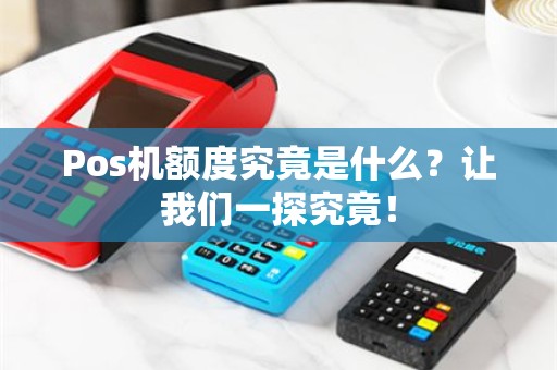Pos机额度究竟是什么？让我们一探究竟！