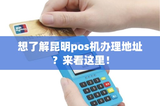想了解昆明pos机办理地址？来看这里！