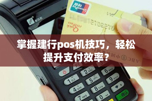 掌握建行pos机技巧，轻松提升支付效率？