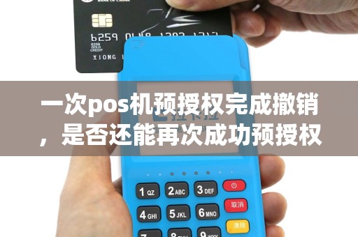 一次pos机预授权完成撤销，是否还能再次成功预授权呢？
