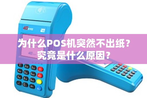 为什么POS机突然不出纸？究竟是什么原因？