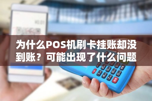 为什么POS机刷卡挂账却没到账？可能出现了什么问题？