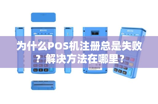 为什么POS机注册总是失败？解决方法在哪里？