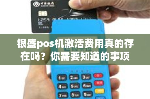 银盛pos机激活费用真的存在吗？你需要知道的事项