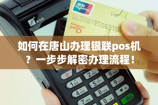 如何在唐山办理银联pos机？一步步解密办理流程！