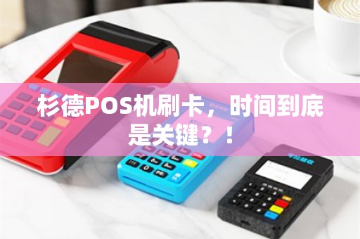 杉德POS机刷卡，时间到底是关键？！
