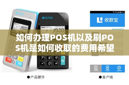 如何办理POS机以及刷POS机是如何收取的费用希望详...