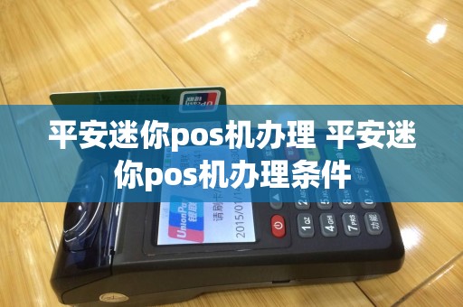 平安迷你pos机办理 平安迷你pos机办理条件