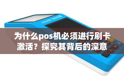 为什么pos机必须进行刷卡激活？探究其背后的深意
