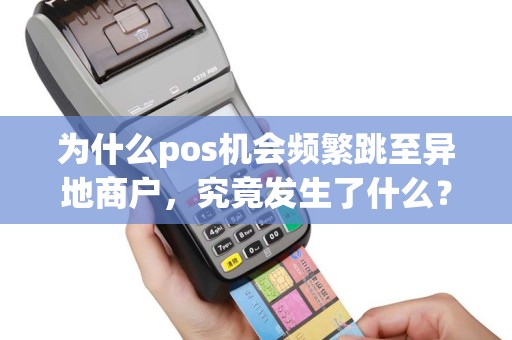 为什么pos机会频繁跳至异地商户，究竟发生了什么？