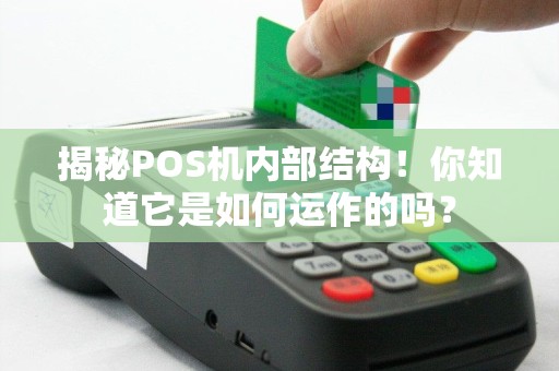 揭秘POS机内部结构！你知道它是如何运作的吗？