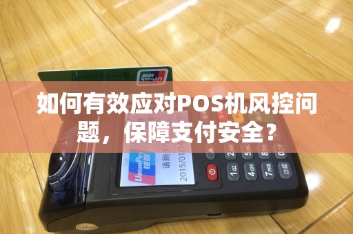 如何有效应对POS机风控问题，保障支付安全？