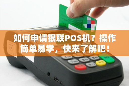 如何申请银联POS机？操作简单易学，快来了解吧！