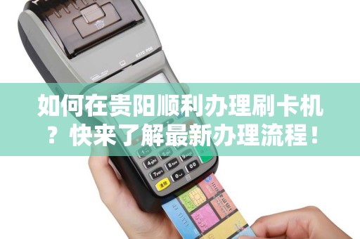如何在贵阳顺利办理刷卡机？快来了解最新办理流程！