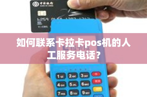 如何联系卡拉卡pos机的人工服务电话？