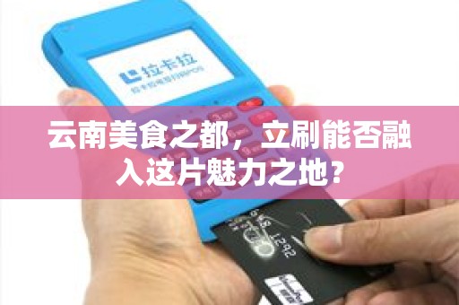云南美食之都，立刷能否融入这片魅力之地？