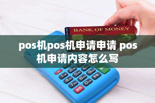 pos机pos机申请申请 pos机申请内容怎么写