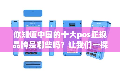 你知道中国的十大pos正规品牌是哪些吗？让我们一探究竟！