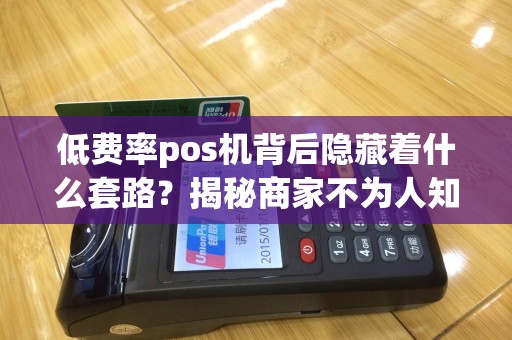低费率pos机背后隐藏着什么套路？揭秘商家不为人知的陷阱！
