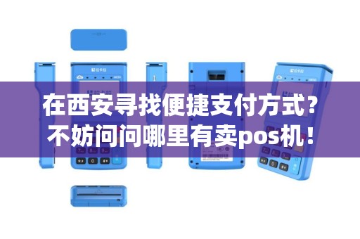 在西安寻找便捷支付方式？不妨问问哪里有卖pos机！