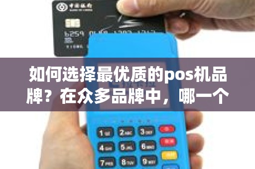 如何选择最优质的pos机品牌？在众多品牌中，哪一个才是最好的选择？