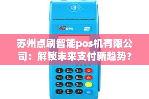 苏州点刷智能pos机有限公司：解锁未来支付新趋势？