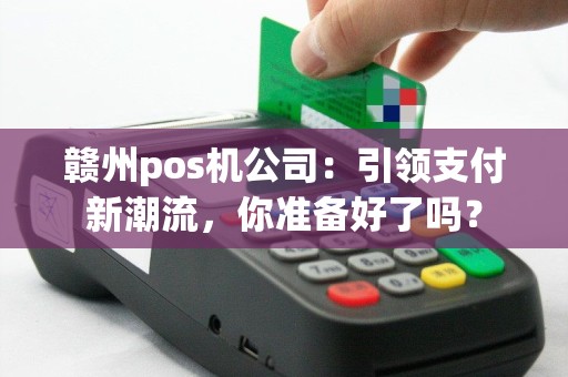 赣州pos机公司：引领支付新潮流，你准备好了吗？
