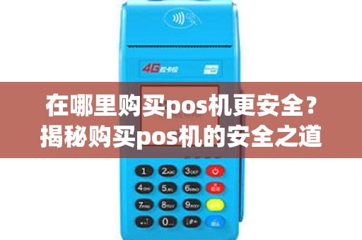 在哪里购买pos机更安全？揭秘购买pos机的安全之道！