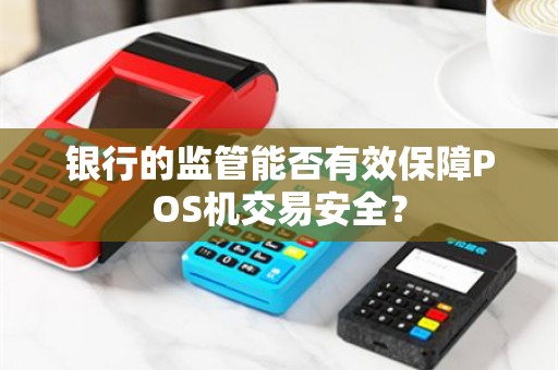 银行的监管能否有效保障POS机交易安全？