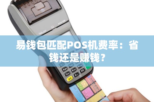 易钱包匹配POS机费率：省钱还是赚钱？