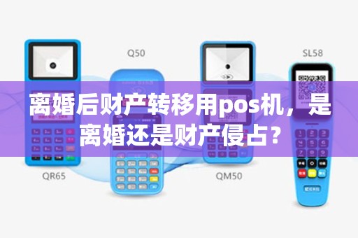 离婚后财产转移用pos机，是离婚还是财产侵占？