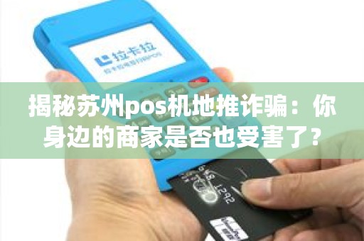 揭秘苏州pos机地推诈骗：你身边的商家是否也受害了？