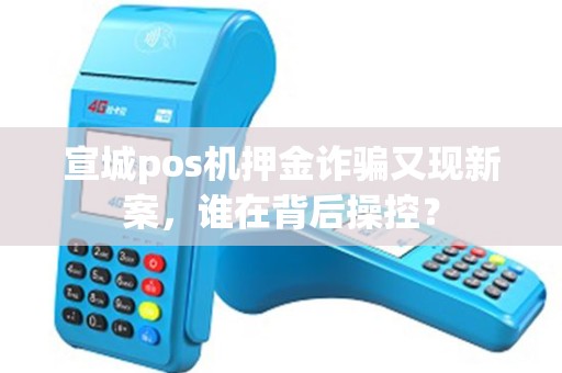 宣城pos机押金诈骗又现新案，谁在背后操控？