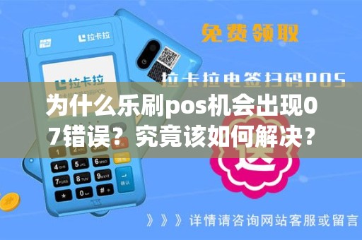 为什么乐刷pos机会出现07错误？究竟该如何解决？
