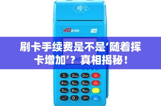 刷卡手续费是不是‘随着挥卡增加’？真相揭秘！