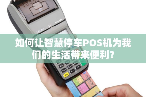 如何让智慧停车POS机为我们的生活带来便利？