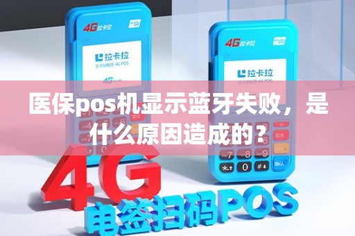 医保pos机显示蓝牙失败，是什么原因造成的？