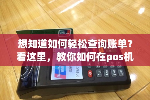 想知道如何轻松查询账单？看这里，教你如何在pos机上查询账单！