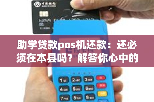 助学贷款pos机还款：还必须在本县吗？解答你心中的疑惑！