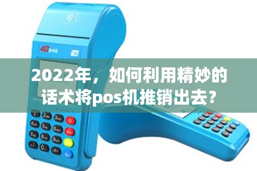 2022年，如何利用精妙的话术将pos机推销出去？