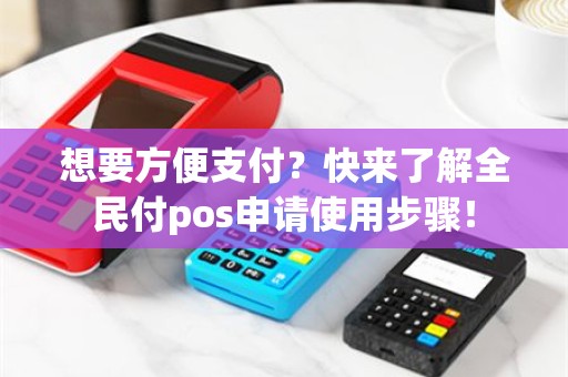 想要方便支付？快来了解全民付pos申请使用步骤！