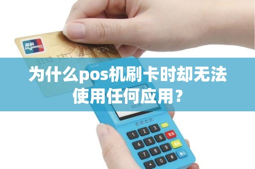 为什么pos机刷卡时却无法使用任何应用？
