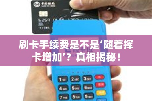 刷卡手续费是不是‘随着挥卡增加’？真相揭秘！
