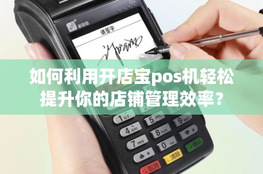 如何利用开店宝pos机轻松提升你的店铺管理效率？