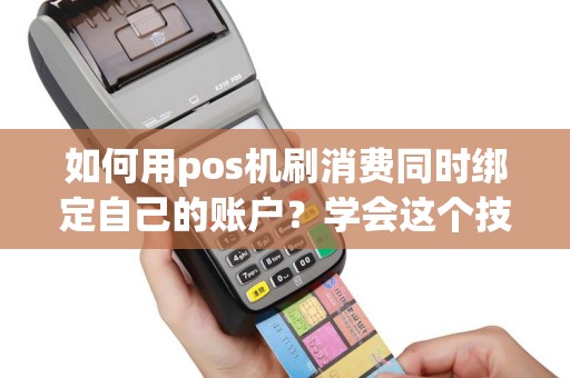 如何用pos机刷消费同时绑定自己的账户？学会这个技巧，省钱又安全！