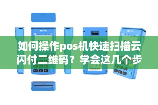 如何操作pos机快速扫描云闪付二维码？学会这几个步骤，让支付更便捷！