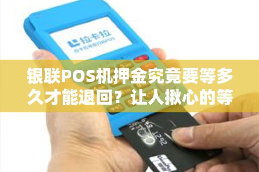 银联POS机押金究竟要等多久才能退回？让人揪心的等待真的值得吗？