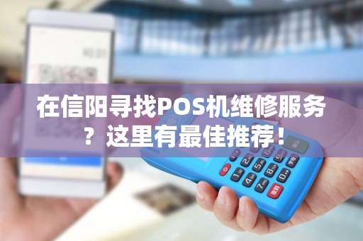 在信阳寻找POS机维修服务？这里有最佳推荐！