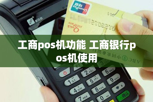 工商pos机功能 工商银行pos机使用